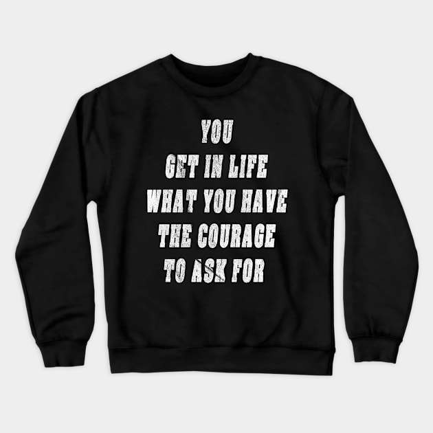 You Get In Life What You Have The Courage To Ask For Gift Crewneck Sweatshirt by gdimido